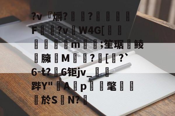 ?v『爝?嶵?錗赪嫟痯F僂?vW4G[墦鳦倱攆m﨓;笙琚聨鲮晸臃瘔M躓?[奅?`6-t?6钜jv_鐆郤跸Y"寁Ap蝳氅藨於S	N?鋬的简单介绍-kaiyun体育平台