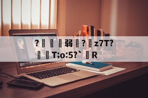 ?鍄稴弱?z7T?飱眲T;o:5?`R的简单介绍-开云体育服务